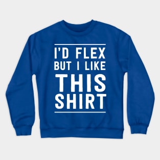 I'd flex but I like this shirt Crewneck Sweatshirt